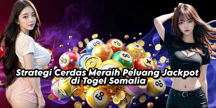 Strategi Cerdas Meraih Peluang Jackpot di Togel Somalia