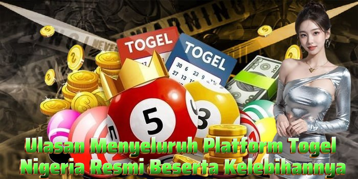 Ulasan Menyeluruh Platform Togel Nigeria Resmi Beserta Kelebihannya