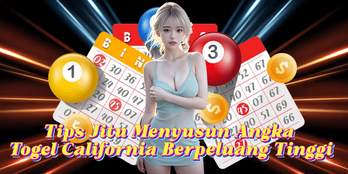 Tips Jitu Menyusun Angka Togel California Berpeluang Tinggi