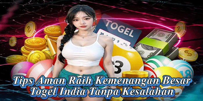 Tips Aman Raih Kemenangan Besar Togel India Tanpa Kesalahan 